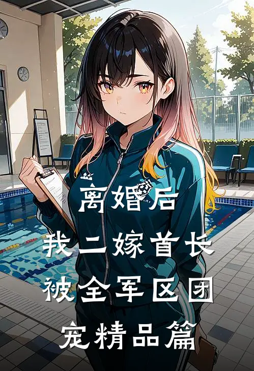 离婚后，我二嫁首长被全军区团宠精品篇