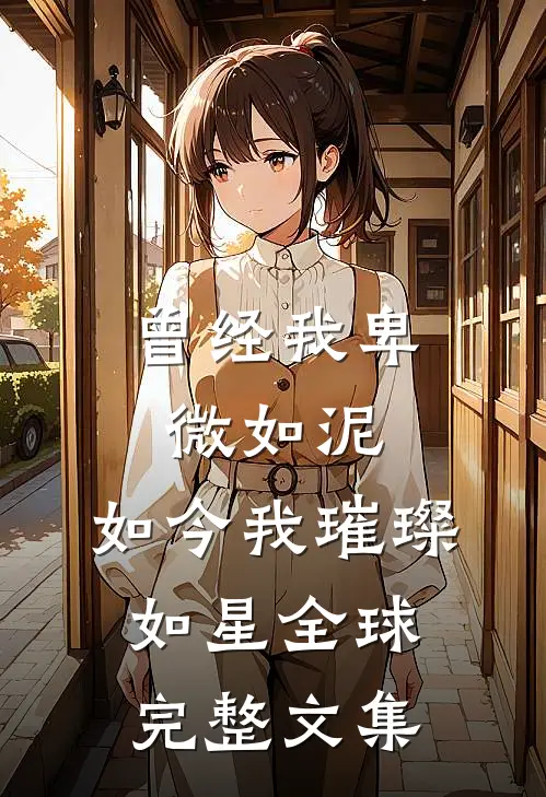 曾经我卑微如泥，如今我璀璨如星全球完整文集