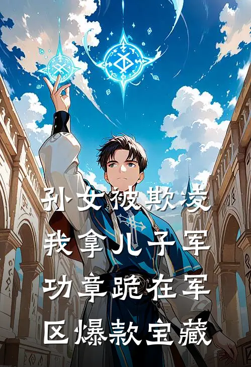 孙女被欺凌，我拿儿子军功章跪在军区爆款宝藏