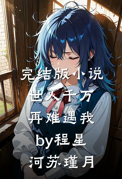 完结版小说世人千万，再难遇我by程星河苏瑾月