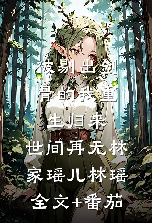 被剔出剑骨的我重生归来，世间再无林家瑶儿林瑶全文+番茄