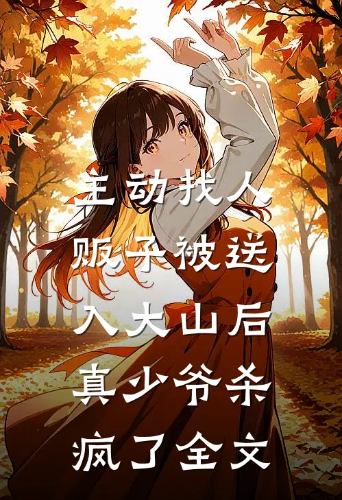 主动找人贩子被送入大山后，真少爷杀疯了全文