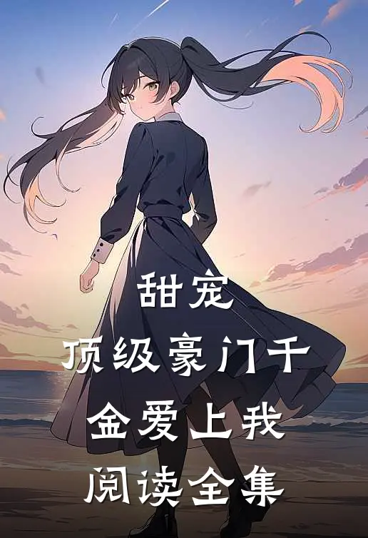 甜宠：顶级豪门千金爱上我阅读全集