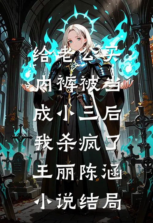 给老公买内裤被当成小三后，我杀疯了王丽陈涵小说结局