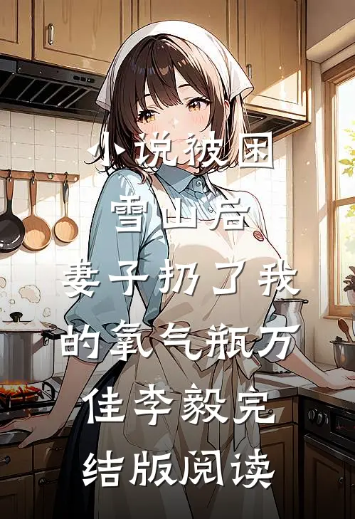 小说被困雪山后，妻子扔了我的氧气瓶万佳李毅完结版阅读