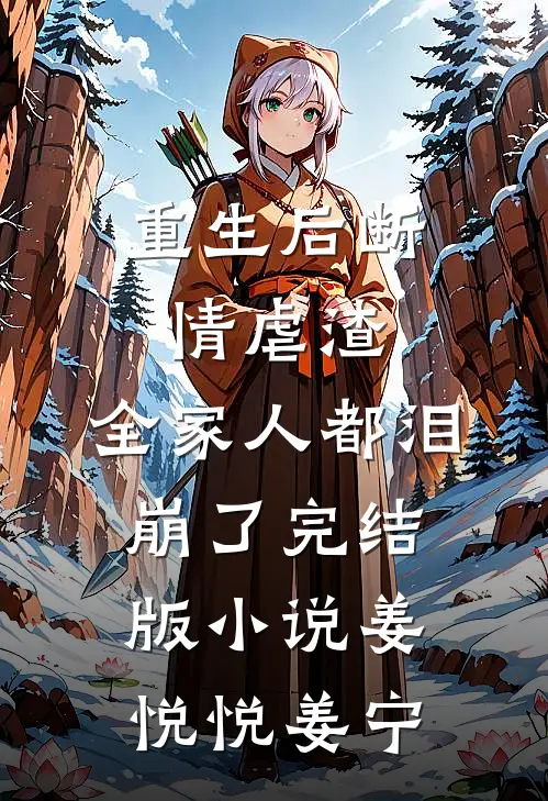 重生后断情虐渣，全家人都泪崩了完结版小说姜悦悦姜宁