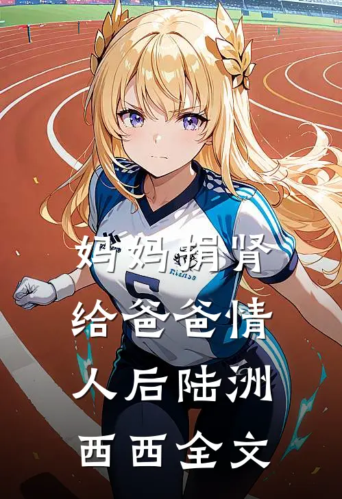 妈妈捐肾给爸爸情人后陆洲西西全文
