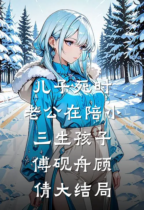儿子死时，老公在陪小三生孩子傅砚舟顾倩大结局