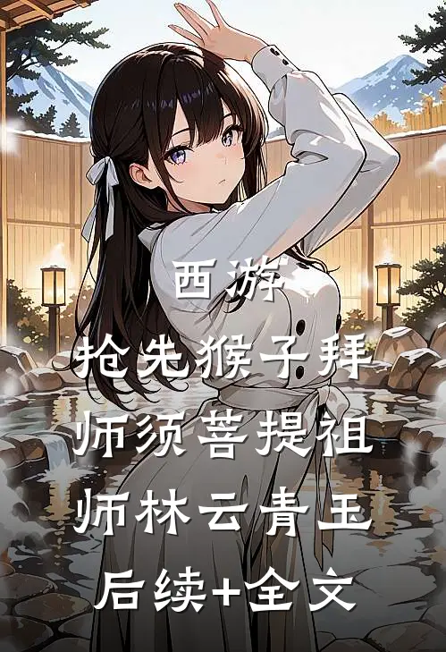西游：抢先猴子拜师须菩提祖师林云青玉后续+全文