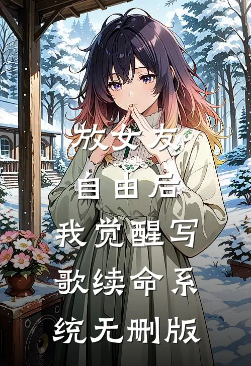放女友自由后，我觉醒写歌续命系统无删版