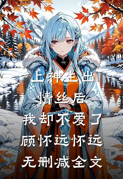 上神生出情丝后，我却不爱了顾怀远怀远无删减全文
