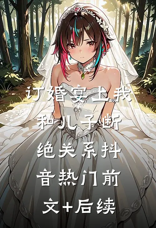 订婚宴上我和儿子断绝关系抖音热门前文+后续