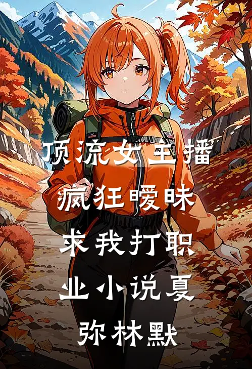 顶流女主播疯狂暧昧，求我打职业小说夏弥林默