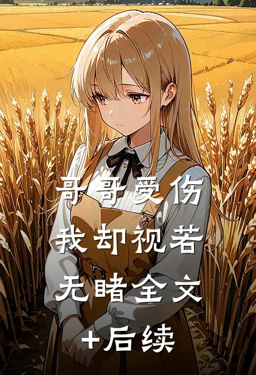 哥哥受伤，我却视若无睹全文+后续