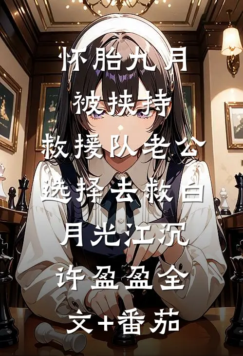 怀胎九月被挟持，救援队老公选择去救白月光江沉许盈盈全文+番茄