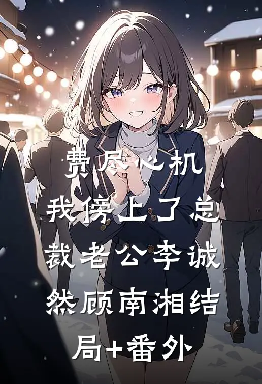 费尽心机，我傍上了总裁老公李诚然顾南湘结局+番外