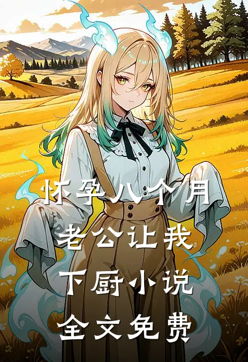 怀孕八个月，老公让我下厨小说全文免费