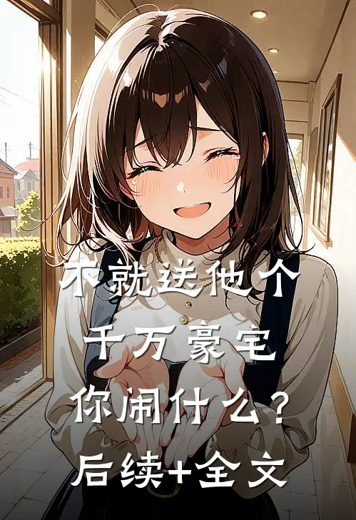 不就送他个千万豪宅，你闹什么？后续+全文
