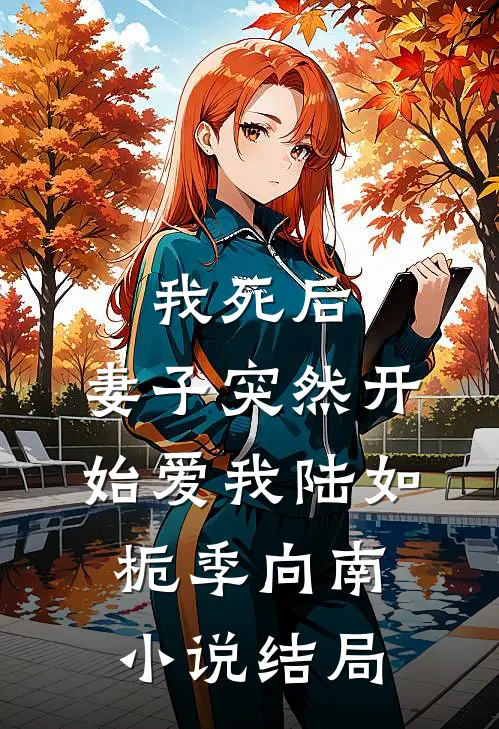 我死后，妻子突然开始爱我陆如栀季向南小说结局