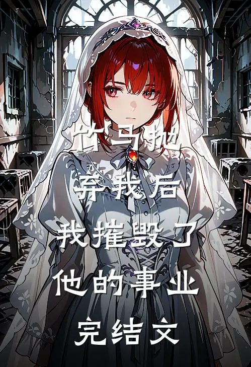 竹马抛弃我后，我摧毁了他的事业完结文