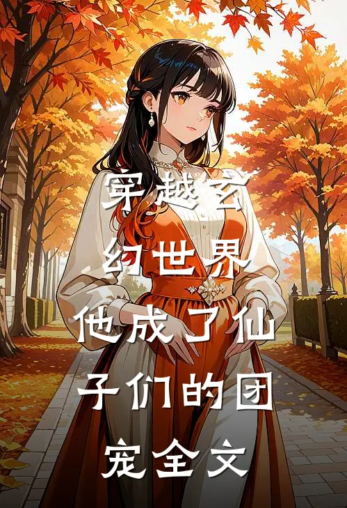 穿越玄幻世界：他成了仙子们的团宠全文