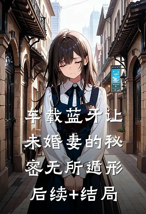 车载蓝牙让未婚妻的秘密无所遁形后续+结局