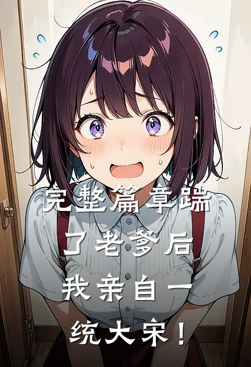 完整篇章踹了老爹后，我亲自一统大宋！