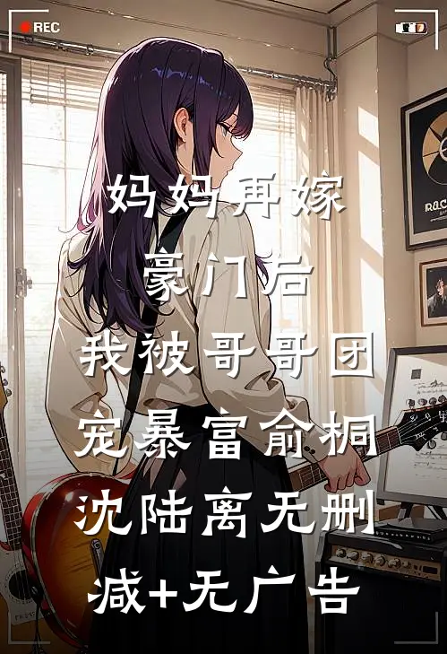 妈妈再嫁豪门后，我被哥哥团宠暴富俞桐沈陆离无删减+无广告