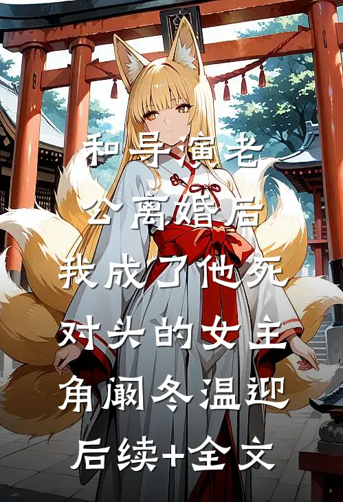 和导演老公离婚后，我成了他死对头的女主角阚冬温迎后续+全文
