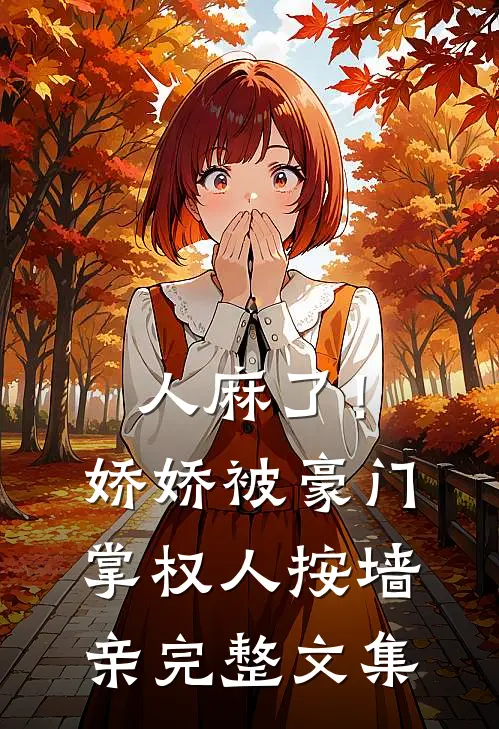 人麻了！娇娇被豪门掌权人按墙亲完整文集