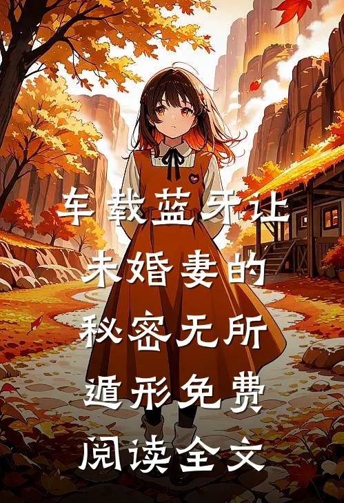 车载蓝牙让未婚妻的秘密无所遁形免费阅读全文