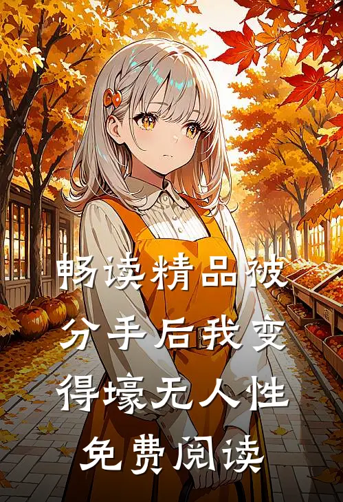 畅读精品被分手后我变得壕无人性免费阅读