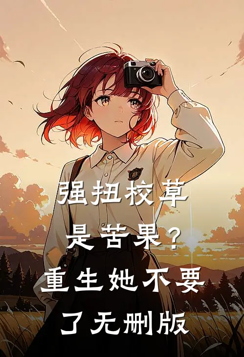 强扭校草是苦果？重生她不要了无删版
