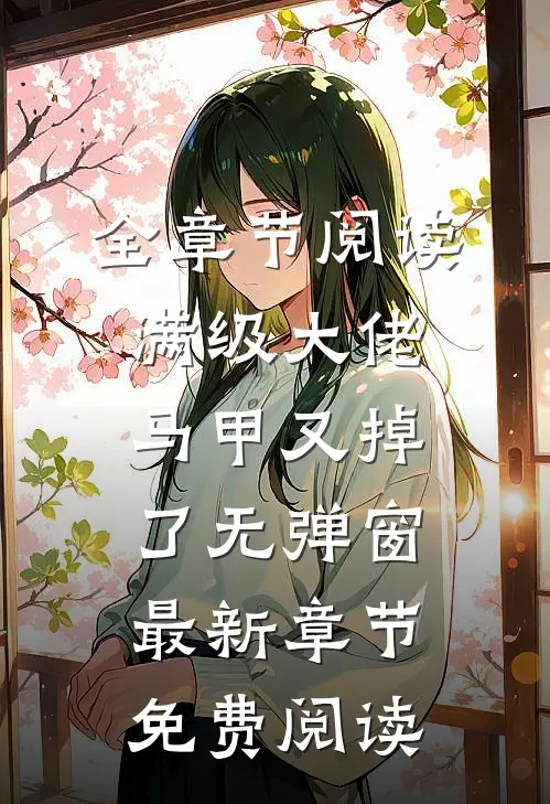 全章节阅读满级大佬马甲又掉了 无弹窗 最新章节 免费阅读