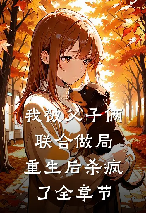 我被父子俩联合做局，重生后杀疯了全章节