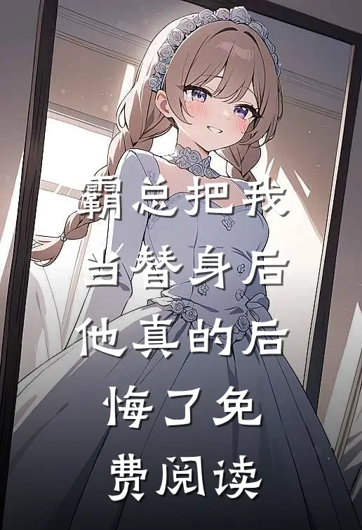 霸总把我当替身后，他真的后悔了免费阅读