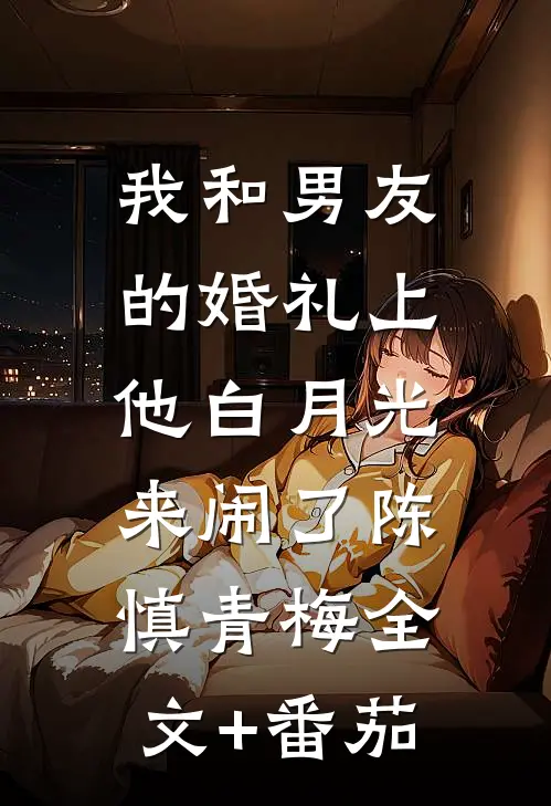 我和男友的婚礼上，他白月光来闹了陈慎青梅全文+番茄