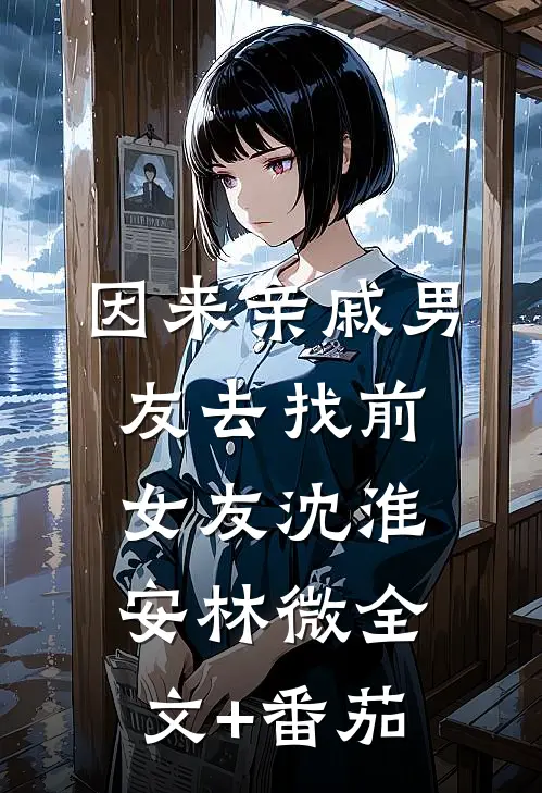 因来‘亲戚’男友去找前女友沈淮安林微全文+番茄