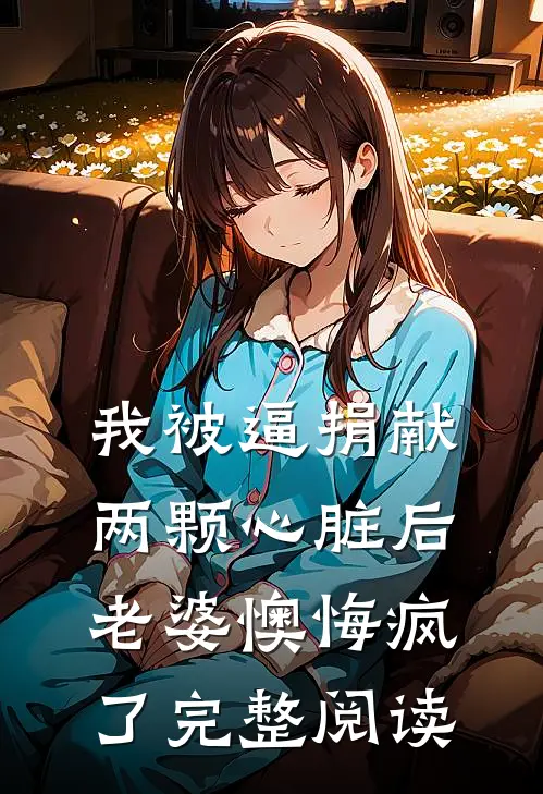 我被逼捐献两颗心脏后，老婆懊悔疯了完整阅读