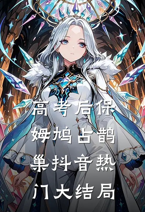 高考后保姆鸠占鹊巢抖音热门大结局