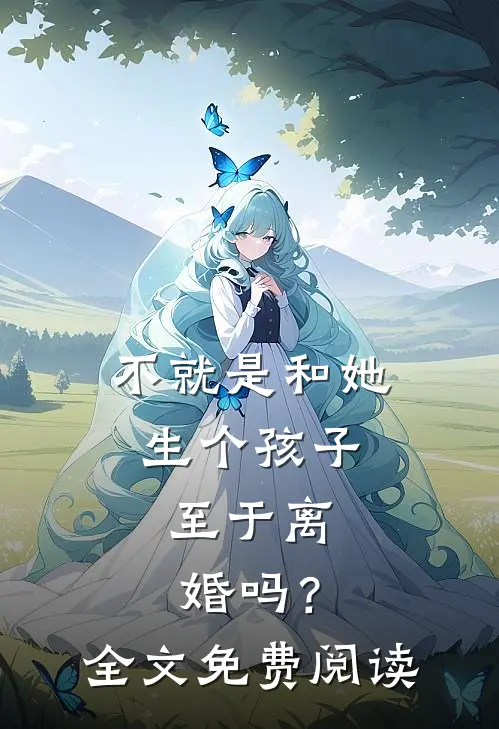 不就是和她生个孩子,至于离婚吗?全文免费阅读