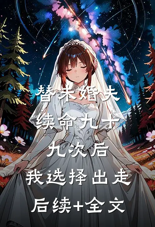替未婚夫续命九十九次后，我选择出走后续+全文