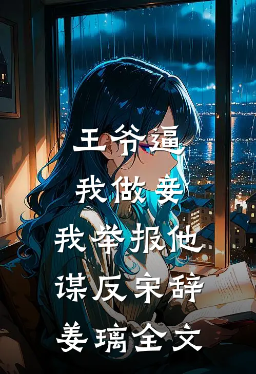 王爷逼我做妾，我举报他谋反宋辞姜璃全文