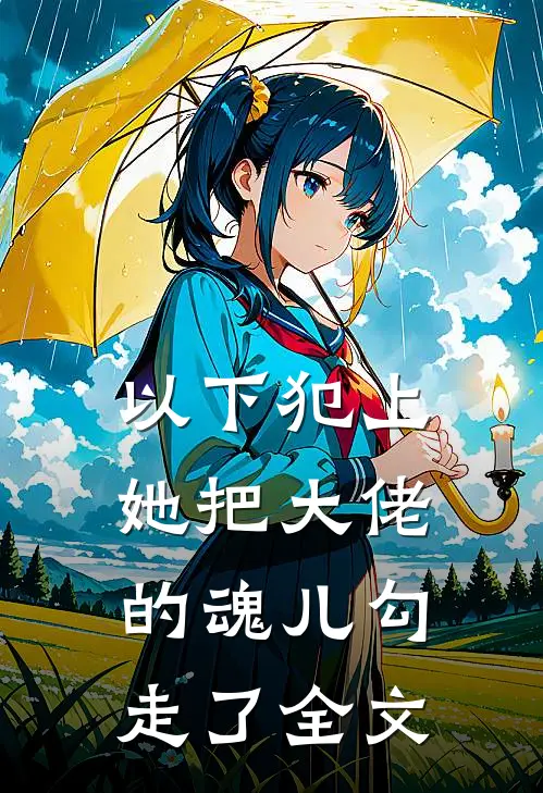 以下犯上，她把大佬的魂儿勾走了全文