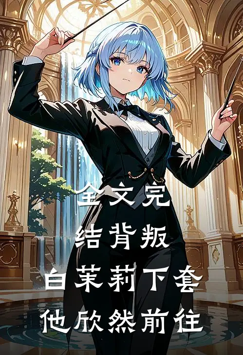 全文完结背叛：白茉莉下套，他欣然前往