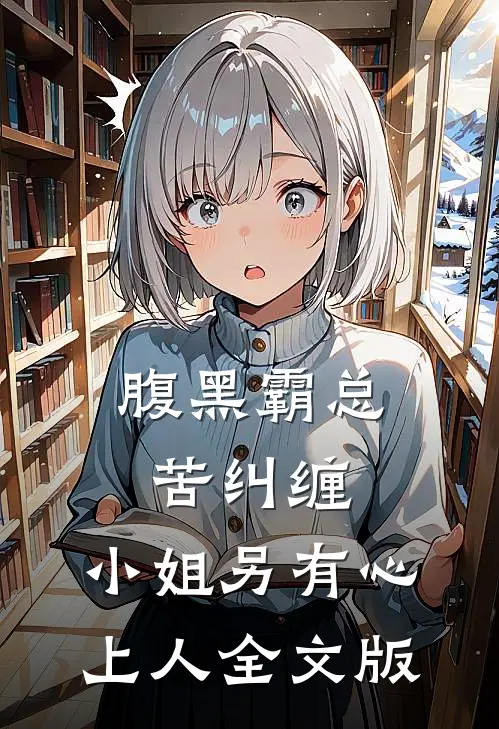 腹黑霸总苦纠缠，小姐另有心上人全文版