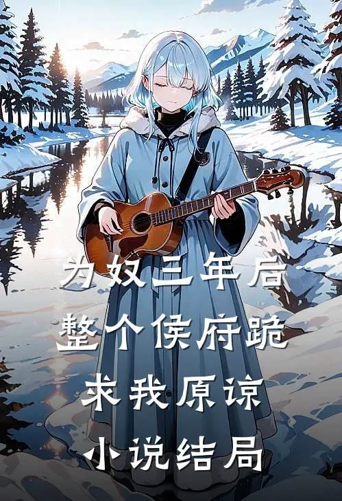 为奴三年后，整个侯府跪求我原谅小说结局