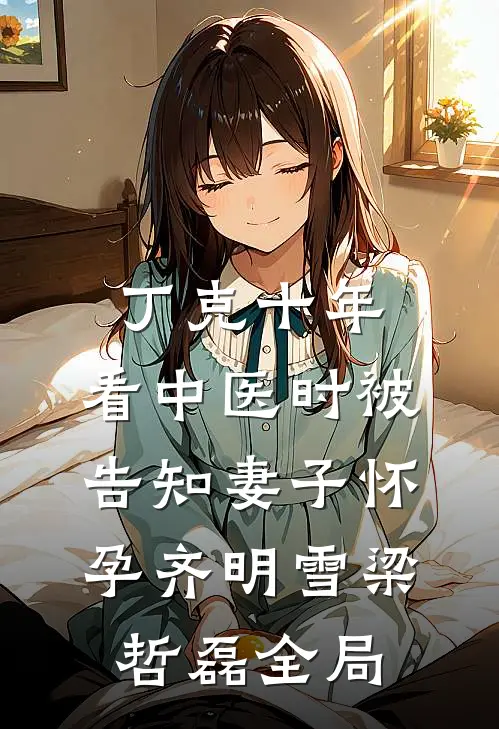 丁克十年，看中医时被告知妻子怀孕齐明雪梁哲磊全局