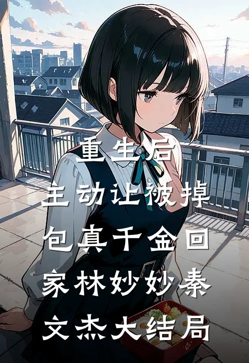 重生后，主动让被掉包真千金回家林妙妙秦文杰大结局