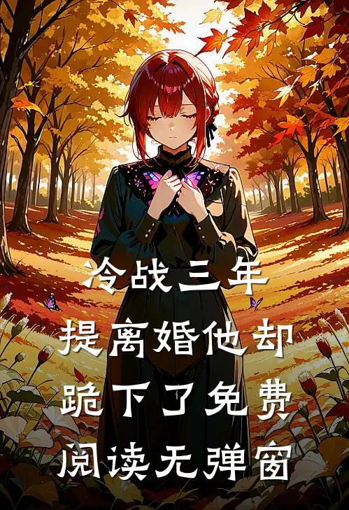 冷战三年，提离婚他却跪下了免费阅读无弹窗